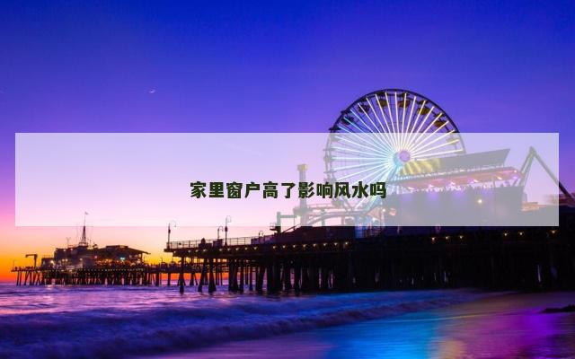 家里窗户高了影响风水吗