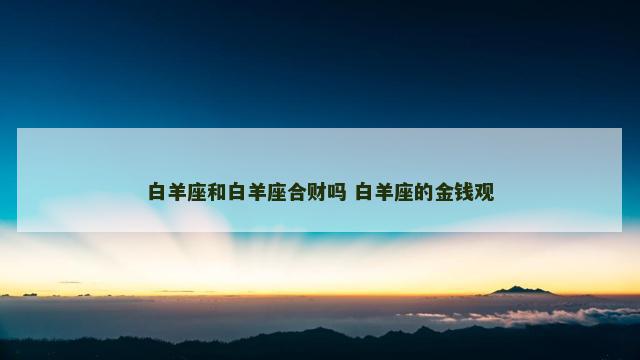 白羊座和白羊座合财吗 白羊座的金钱观