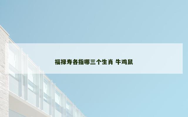 福禄寿各指哪三个生肖 牛鸡鼠