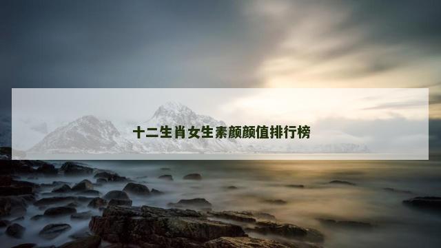 十二生肖女生素颜颜值排行榜