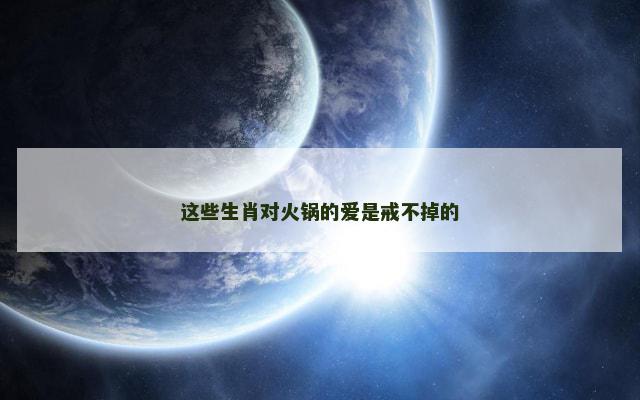 这些生肖对火锅的爱是戒不掉的