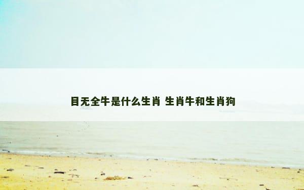目无全牛是什么生肖 生肖牛和生肖狗