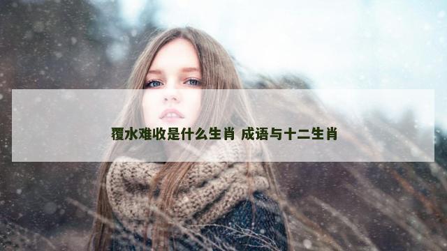 覆水难收是什么生肖 成语与十二生肖