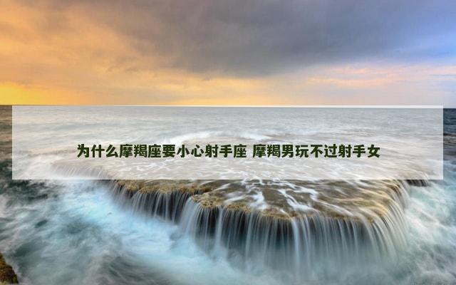 为什么摩羯座要小心射手座 摩羯男玩不过射手女