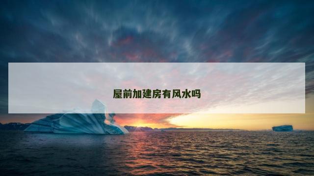 屋前加建房有风水吗