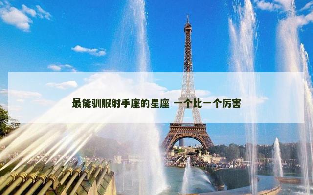 最能驯服射手座的星座 一个比一个厉害