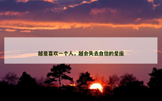 越是喜欢一个人，越会失去自信的星座