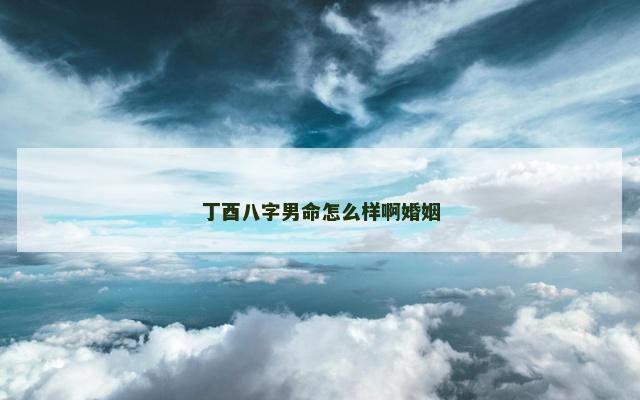 丁酉八字男命怎么样啊婚姻