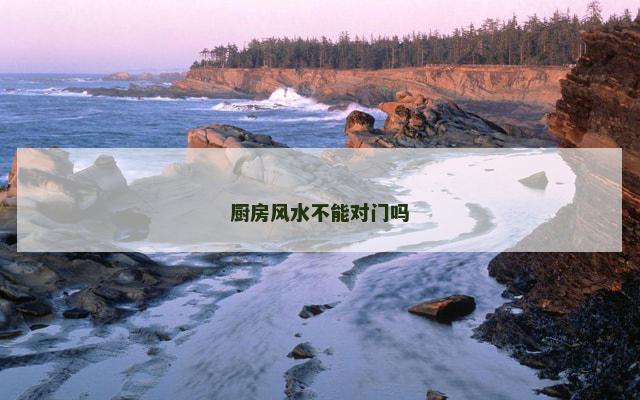 厨房风水不能对门吗