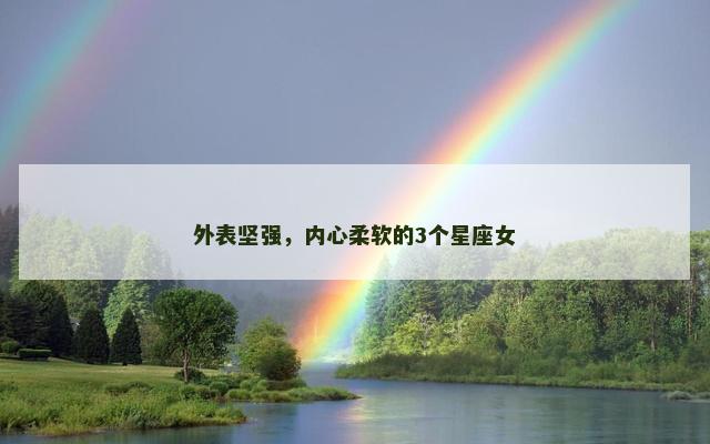 外表坚强，内心柔软的3个星座女