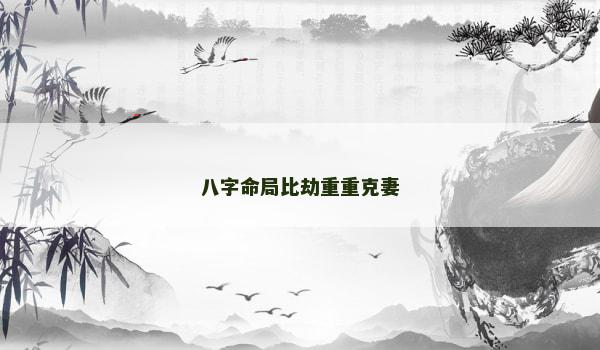 八字命局比劫重重克妻