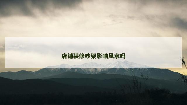 店铺装修吵架影响风水吗