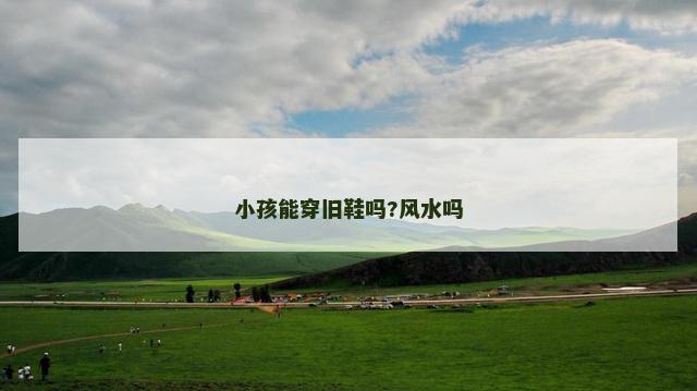 小孩能穿旧鞋吗?风水吗