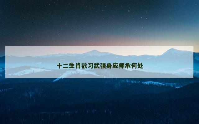 十二生肖欲习武强身应师承何处