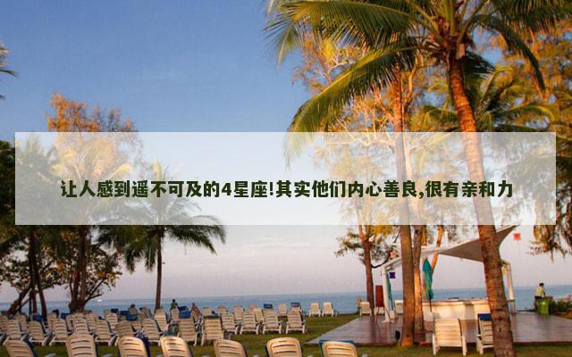 让人感到遥不可及的4星座!其实他们内心善良,很有亲和力