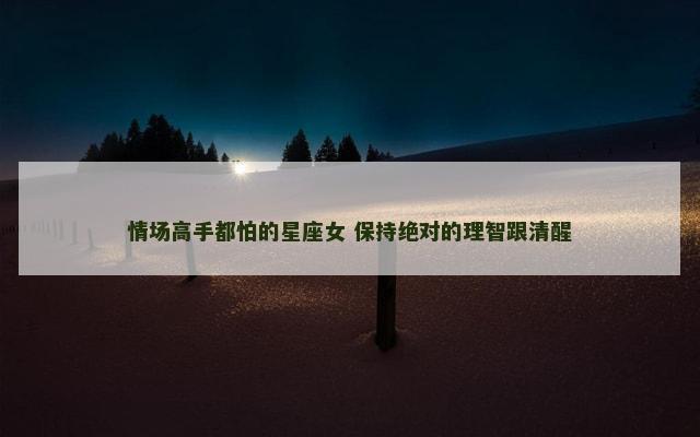 情场高手都怕的星座女 保持绝对的理智跟清醒