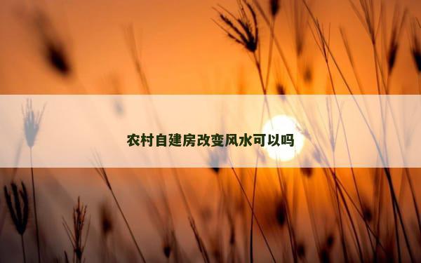 农村自建房改变风水可以吗