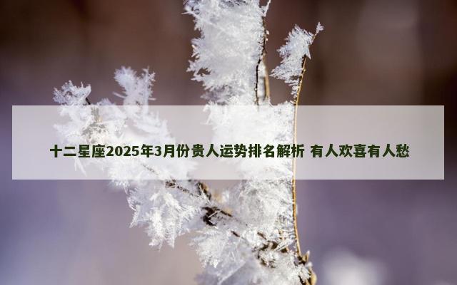 十二星座2025年3月份贵人运势排名解析 有人欢喜有人愁