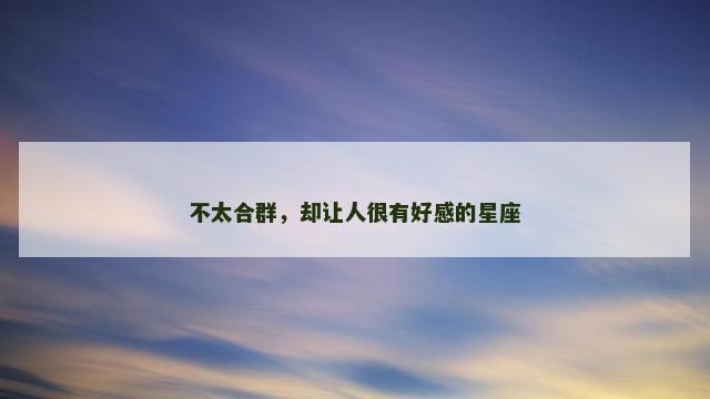 不太合群，却让人很有好感的星座