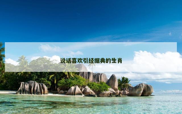 说话喜欢引经据典的生肖