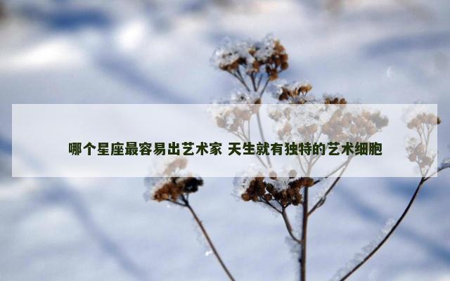 哪个星座最容易出艺术家 天生就有独特的艺术细胞