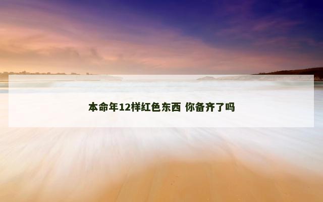 本命年12样红色东西 你备齐了吗