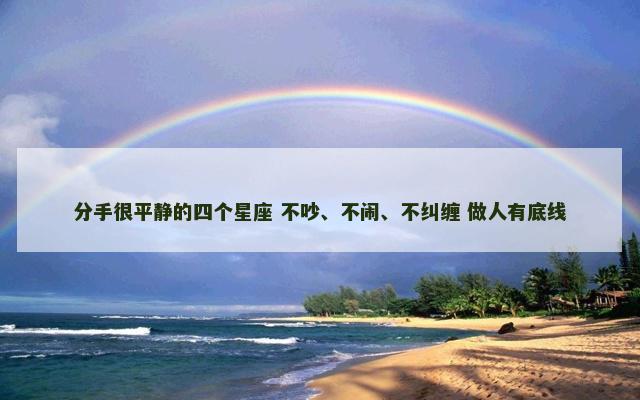 分手很平静的四个星座 不吵、不闹、不纠缠 做人有底线