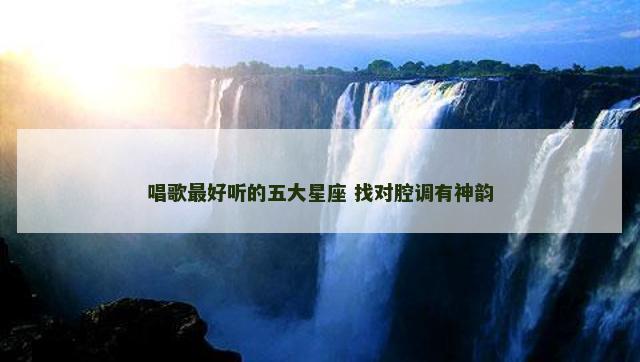 唱歌最好听的五大星座 找对腔调有神韵