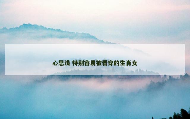 心思浅 特别容易被看穿的生肖女