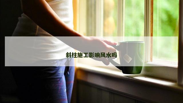 斜柱施工影响风水吗