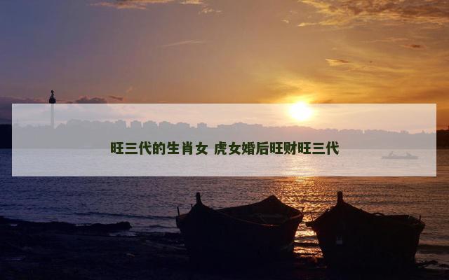 旺三代的生肖女 虎女婚后旺财旺三代