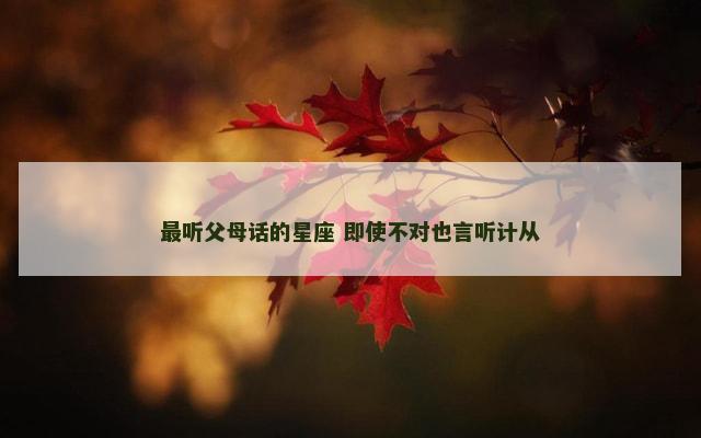 最听父母话的星座 即使不对也言听计从