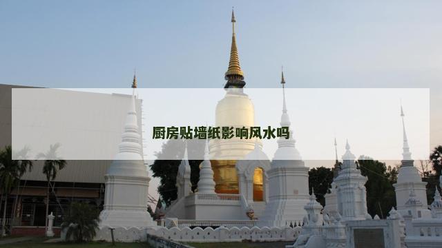 厨房贴墙纸影响风水吗