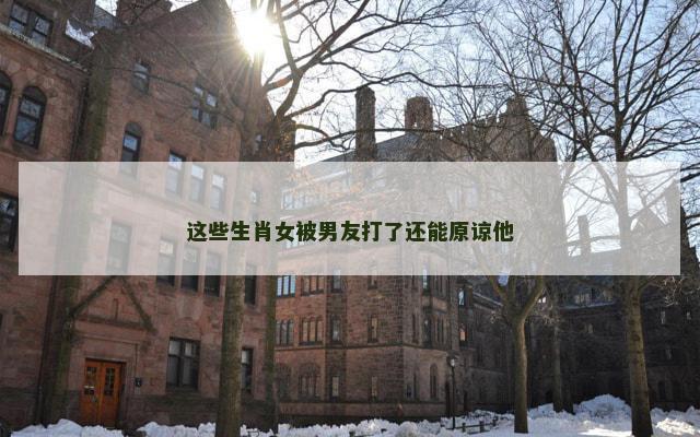 这些生肖女被男友打了还能原谅他