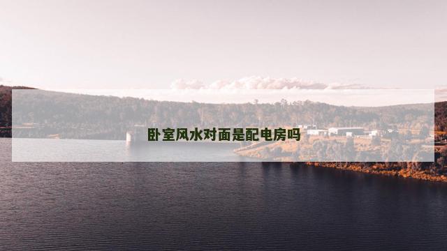 卧室风水对面是配电房吗