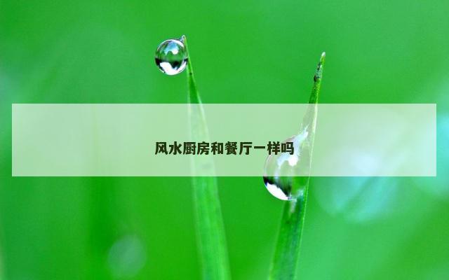 风水厨房和餐厅一样吗
