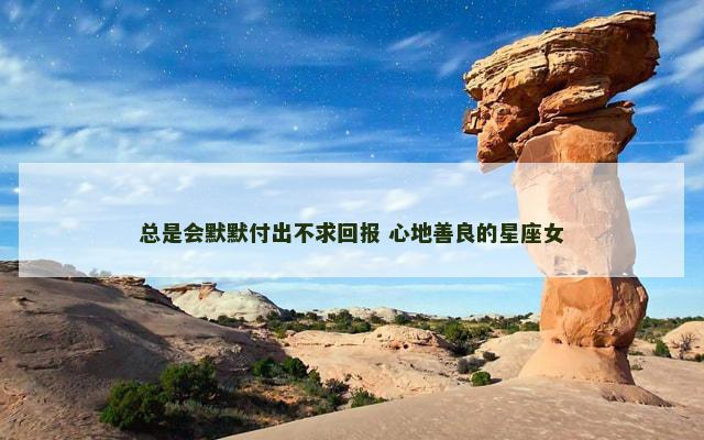 总是会默默付出不求回报 心地善良的星座女