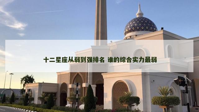 十二星座从弱到强排名 谁的综合实力最弱