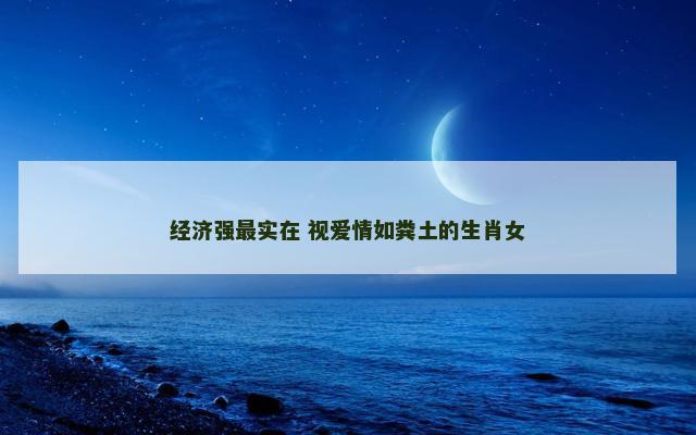 经济强最实在 视爱情如粪土的生肖女