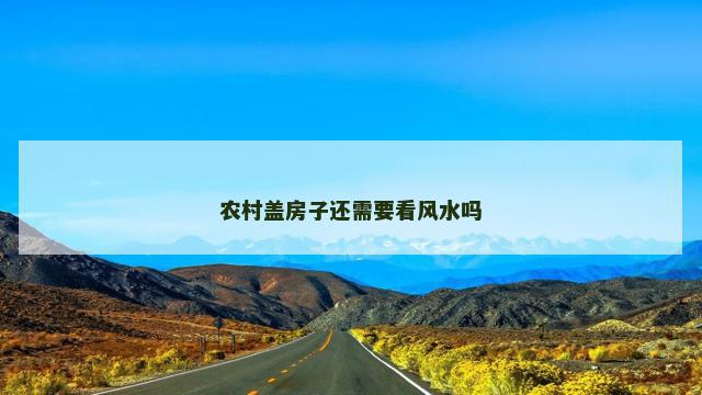 农村盖房子还需要看风水吗