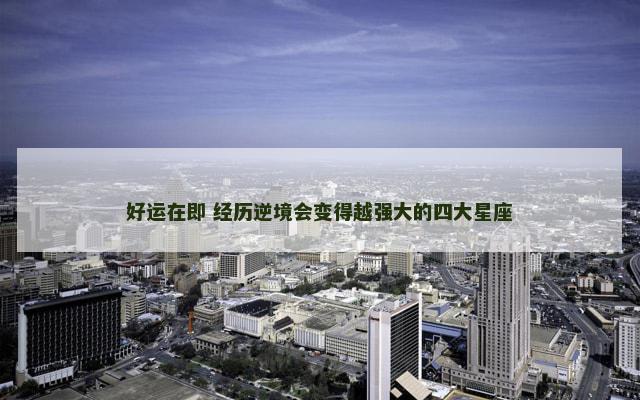 好运在即 经历逆境会变得越强大的四大星座