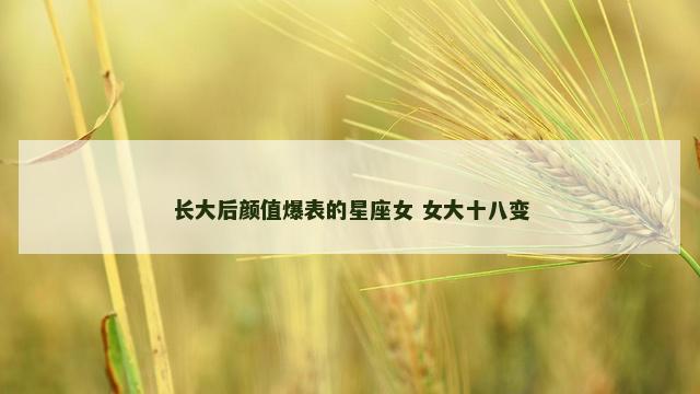 长大后颜值爆表的星座女 女大十八变
