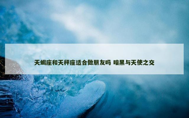 天蝎座和天秤座适合做朋友吗 暗黑与天使之交