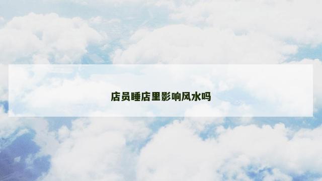 店员睡店里影响风水吗