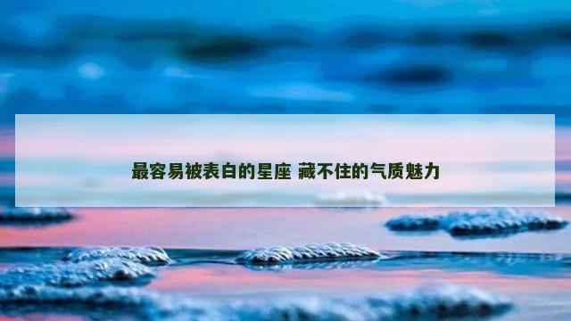 最容易被表白的星座 藏不住的气质魅力