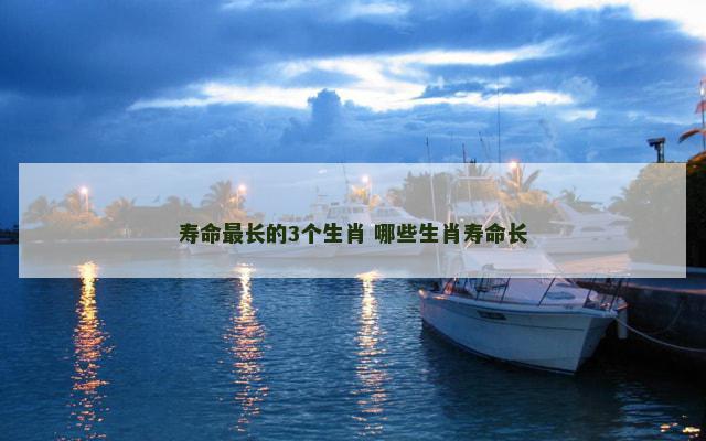 寿命最长的3个生肖 哪些生肖寿命长