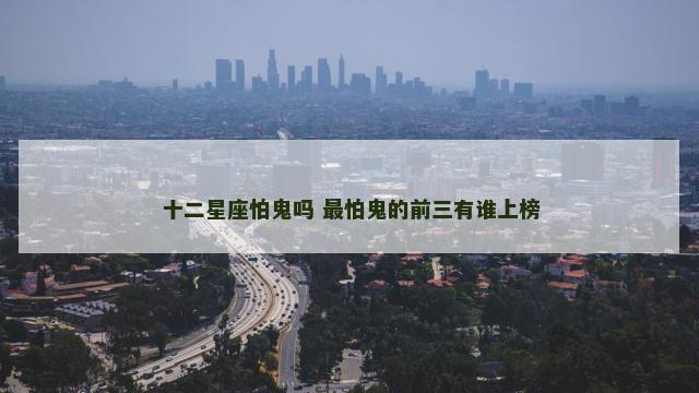 十二星座怕鬼吗 最怕鬼的前三有谁上榜