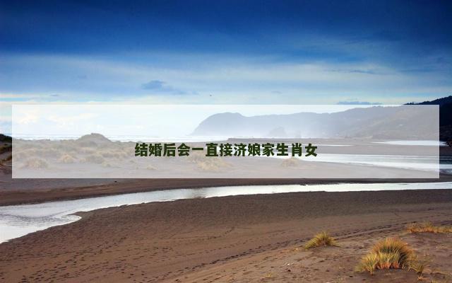 结婚后会一直接济娘家生肖女