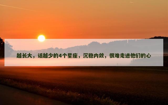 越长大，话越少的4个星座，沉稳内敛，很难走进他们的心