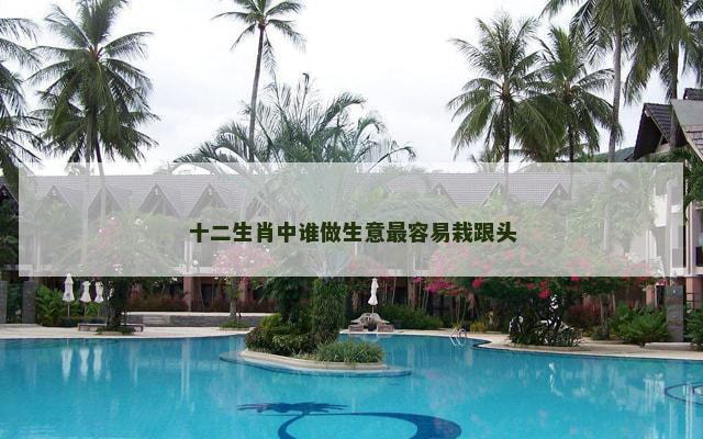 十二生肖中谁做生意最容易栽跟头